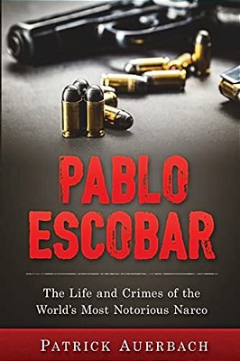 Pablo Escobar: The Life And Crimes Of The World's Most Notorious Narco-..