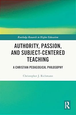 Authority, Passion, And Subject-Centered Teaching: A Christian Pedagogical Philosophy-..
