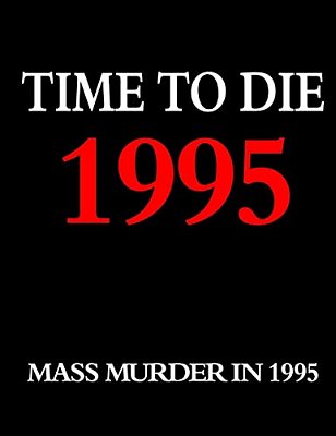 Time To Die: 1995: Mass Murder In The Year 1995-..