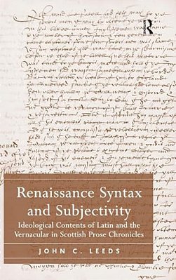 Renaissance Syntax And Subjectivity: Ideological Contents Of Latin And The Vernacular In Scottish Prose Chronicles-..