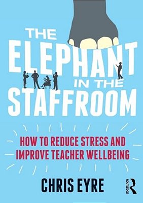 The Elephant In The Staffroom: How To Reduce Stress And Improve Teacher Wellbeing-..