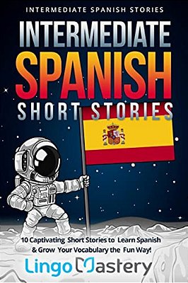 Intermediate Spanish Short Stories: 10 Captivating Short Stories To Learn Spanish & Grow Your Vocabulary The Fun Way!-..