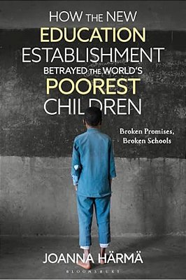 How The New Education Establishment Betrayed The World's Poorest Children: Broken Promises, Broken Schools-..