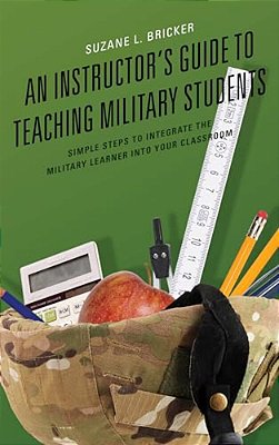 Instructor's Guide To Teaching Military Students: Simple Steps To Integrate The Military Learner Into Your Classroom-..