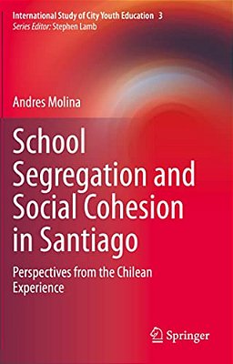 School Segregation And Social Cohesion In Santiago: Perspectives From The Chilean Experience-..