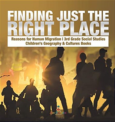Finding Just The Right Place Reasons For Human Migration 3RD Grade Social Studies Children's Geography & Cultures Books-..