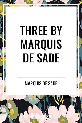 Three By Marquis De Sade: Justine, The 120 Days Of Sodom, Florville And Courval-..