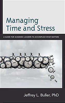 Managing Time And Stress: A Guide For Academic Leaders To Accomplish What Matters-..