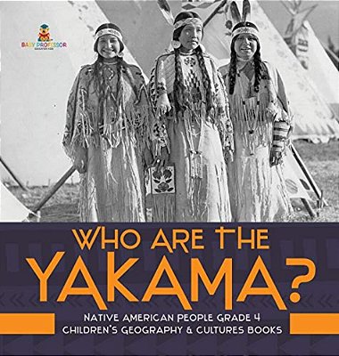 Who Are The Yakama? Native American People Grade 4 Children's Geography & Cultures Books-..