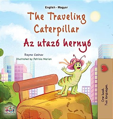 The Traveling Caterpillar (English Hungarian Bilingual Book For Kids)-..