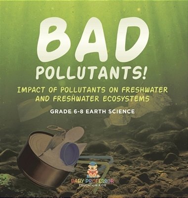 Bad Pollutants! Impact Of Pollutants On Freshwater And Freshwater Ecosystems Grade 6-8 Earth Science-..