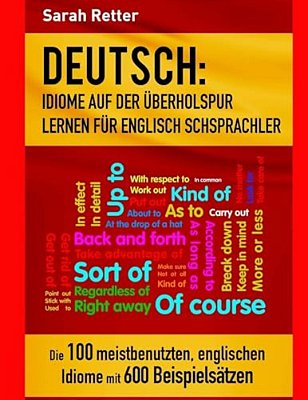 Deutsch: Idiome Auf Der Uberholspur Lernen Fur Englisch Schsprachler: Die 100 Meistbenutzten, Englischen Idiome Mit 600 Beispielsätzen. -..