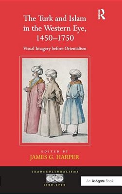 The Turk And Islam In The Western Eye, 1450-1750: Visual Imagery Before Orientalism-..