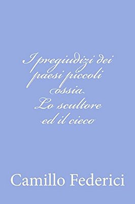 I Pregiudizi Dei Paesi Piccoli Ossia Lo Scultore Ed Il Cieco-..