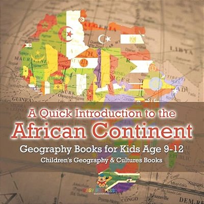 A Quick Introduction To The African Continent - Geography Books For Kids Age 9-12 Children's Geography & Culture Books-..