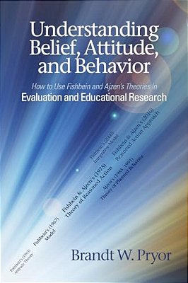 Understanding Belief, Attitude, And Behavior: How To Use Fishbein And Ajzen's Theories In Evaluation And Educational Research-..