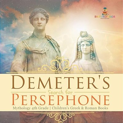 Demeter's Search For Persephone - Mythology 4Th Grade Children's Greek & Roman Books-..