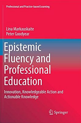 Epistemic Fluency And Professional Education: Innovation, Knowledgeable Action And Actionable Knowledge-..