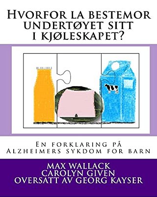 Hvorfor La Bestemor Undertøyet Sitt I Kjøleskapet?: En Forklaring På Alzheimers Sykdom For Barn-..