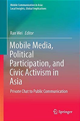 Mobile Media, Political Participation, And Civic Activism In Asia: Private Chat To Public Communication-..