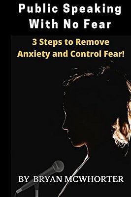 Public Speaking With No Fear: 3 Steps To Remove Anxiety And Control Fear!-..
