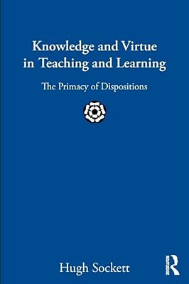 Knowledge And Virtue In Teaching And Learning: The Primacy Of Dispositions-..