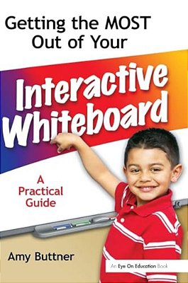 Getting The Most Out Of Your Interactive Whiteboard: A Practical Guide-..