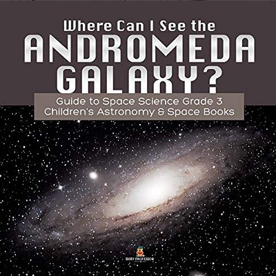 Where Can I See The Andromeda Galaxy? Guide To Space Science Grade 3 Children's Astronomy & Space Books-..