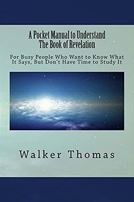 A Pocket Manual To Understand The Book Of Revelation: For Busy People Who Want To Know What It Says, But Don't Have The Time To Study It-..
