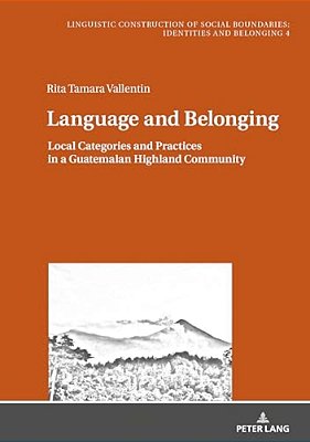 Language And Belonging: Local Categories And Practices In A Guatemalan Highland Community-..
