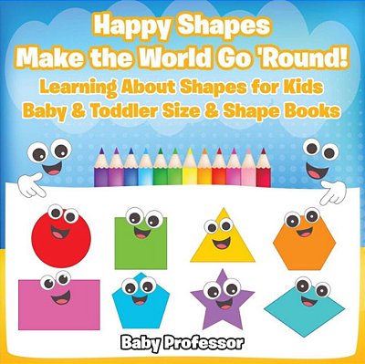 Happy Shapes Make The World Go 'Round! Learning About Shapes For Kids - Baby & Toddler Size & Shape Books-..