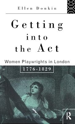 Getting Into The Act: Women Playwrights In London 1776-1829-..
