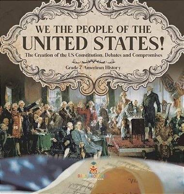 We The People Of The United States! The Creation Of The US Constitution, Debates And Compromises Grade 7 American History-..