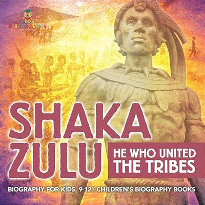 Shaka Zulu: He Who United The Tribes - Biography For Kids 9-12 Children's Biography Books-..