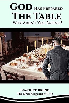 God Has Prepared The Table! Why Aren't You Eating: Starving At The Banquet Of Life-..