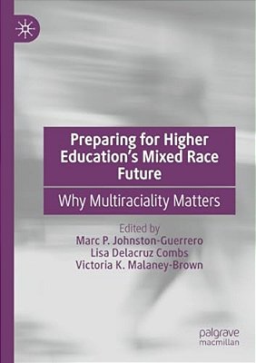 Preparing For Higher Education's Mixed Race Future: Why Multiraciality Matters-..