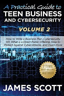 A Practical Guide To Teen Business And Cybersecurity - Volume 2: How To Write A Business Plan, Cybersecurity 101, What Is A Direct Public Offering, Ho-..
