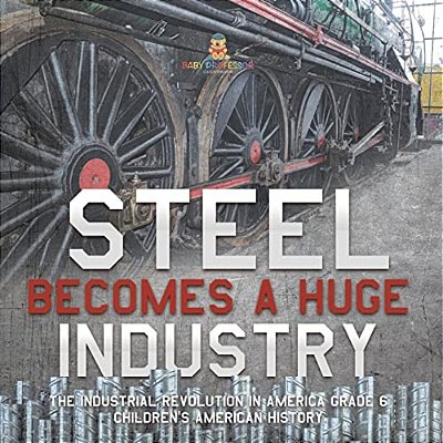Steel Becomes A Huge Industry The Industrial Revolution In America Grade 6 Children's American History-..