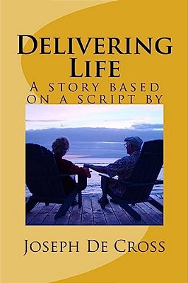 Delivering Life: A Novel Based On A Script By Joseph De Cross-..