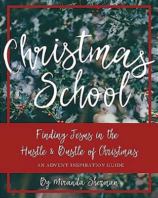 Christmas School: Finding Jesus In The Hustle & Bustle Of Christmas--an Advent Inspiration Guide-..