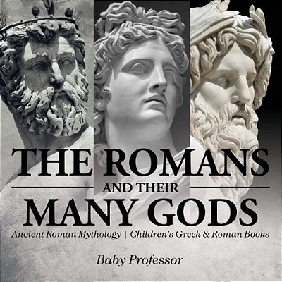 The Romans And Their Many Gods - Ancient Roman Mythology Children's Greek & Roman Books-..