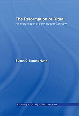 The Reformation Of Ritual: An Interpretation Of Early Modern Germany-..