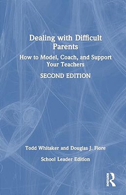 Dealing With Difficult Parents (School Leader Edition): How To Model, Coach, And Support Your Teachers-..