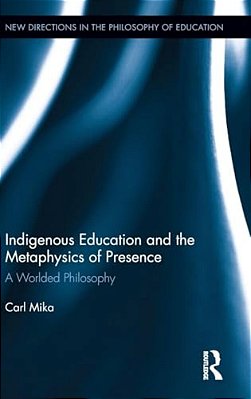 Indigenous Education And The Metaphysics Of Presence: A Worlded Philosophy-..