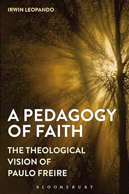 A Pedagogy Of Faith: The Theological Vision Of Paulo Freire-..