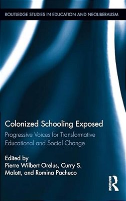 Colonized Schooling Exposed: Progressive Voices For Transformative Educational And Social Change-..