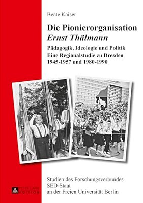 Die Pionierorganisation Ernst Thaelmann: Paedagogik, Ideologie Und Politik- Eine Regionalstudie Zu Dresden 1945-1957 Und 1980-1990-..