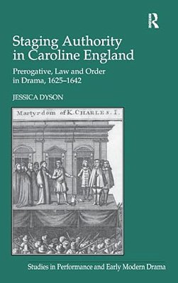 Staging Authority In Caroline England: Prerogative, Law And Order In Drama, 1625-1642-..