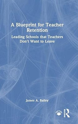 A Blueprint For Teacher Retention: Leading Schools That Teachers Don't Want To Leave-..
