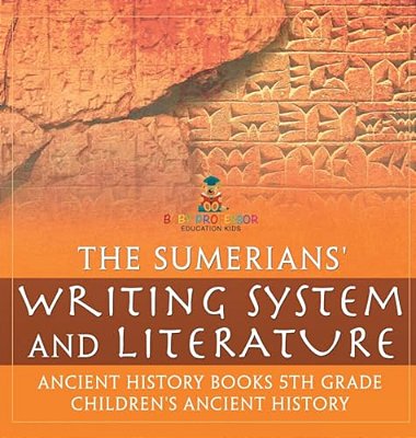 The Sumerians' Writing System And Literature - Ancient History Books 5Th Grade Children's Ancient History-..
